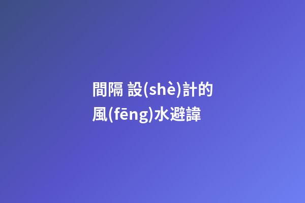 間隔 設(shè)計的風(fēng)水避諱